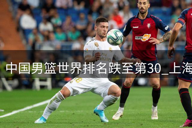 中国男篮世界排名跌至第30 上海外援洛夫顿陷转会风波 广东弃将转投广州