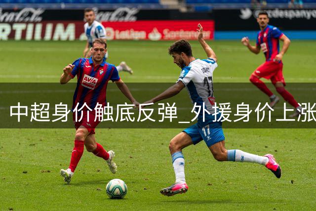 中超身价触底反弹 外援身价上涨成关键驱动力