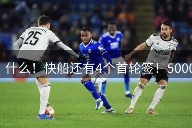 什么！快船还有4个首轮签！5000万空间！