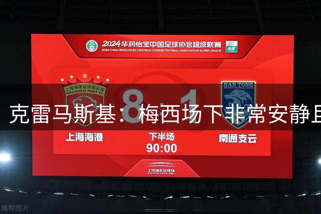 克雷马斯基：梅西场下非常安静且友善，总是想着帮助别人