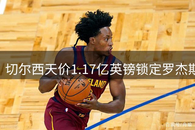 切尔西天价1.17亿英镑锁定罗杰斯，开创英格兰球员转会新纪录