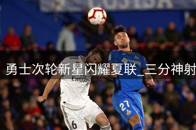 勇士次轮新星闪耀夏联 三分神射理查德或成库里最佳替补？