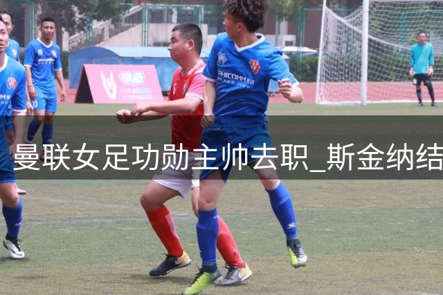 曼联女足功勋主帅去职 斯金纳结束五年红魔执教生涯