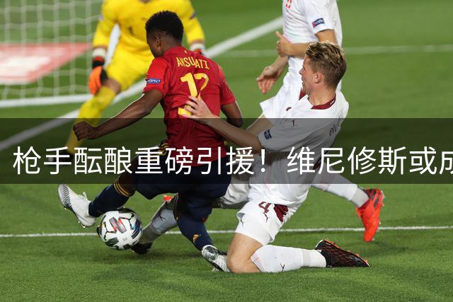 枪手酝酿重磅引援！维尼修斯或成阿森纳新标王 薪资将超萨卡